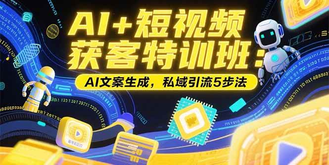 （15441期）AI+短视频获客特训班：账号定位技巧，AI文案生成，私域引流5步法-千城资源网