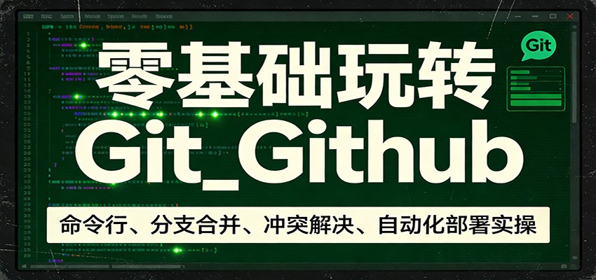 零基础玩转Git_Github：命令行、分支合并、冲突解决、自动化部署实操-千城资源网