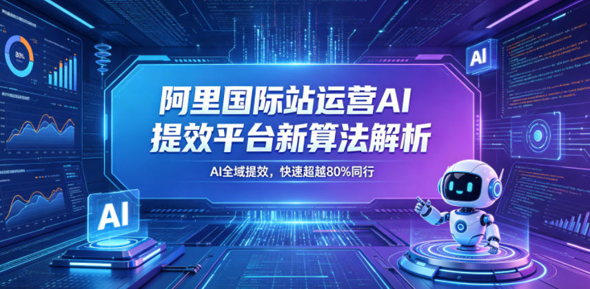 阿里国际站运营AI提效平台新算法解析26年5月新课，AI全域提效，快速超越80%同行-千城资源网