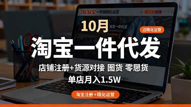 （16322期）淘宝一件代发精细化运营-10月：店铺注册+货源对接+零囤货，单店月入1.5w-千城资源网