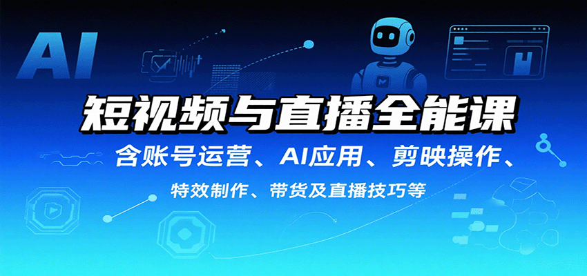短视频与直播全能课，含账号运营、AI应用、剪映操作、特效制作、带货及直播技巧等-千城资源网