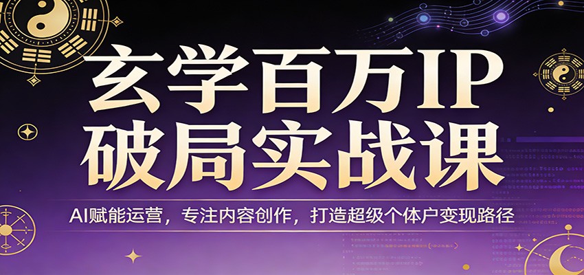 玄学百万IP破局实战课：AI赋能运营，专注内容创作，打造超级个体户变现路径-千城资源网