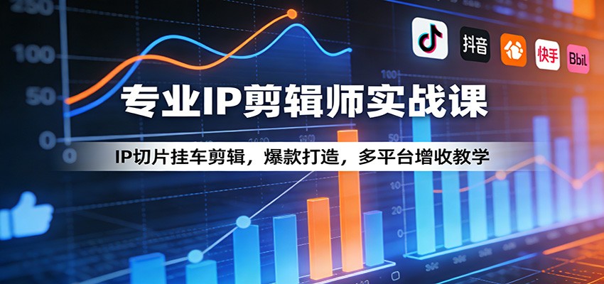 专业IP剪辑师实战课：IP切片挂车剪辑，爆款打造，多平台增收教学-千城资源网