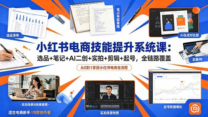 （18947期）小红书电商技能提升系统课：选品+笔记+AI二创+实拍+剪辑+起号，全链路覆盖-千城资源网