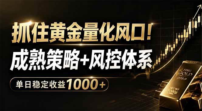 （18517期）抓住黄金量化风口！成熟策略+风控体系，单日稳定收益1000+-千城资源网