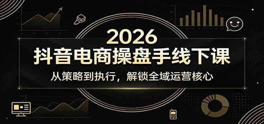 2026抖音电商操盘手线下课：从策略到执行，解锁全域运营核心-千城资源网