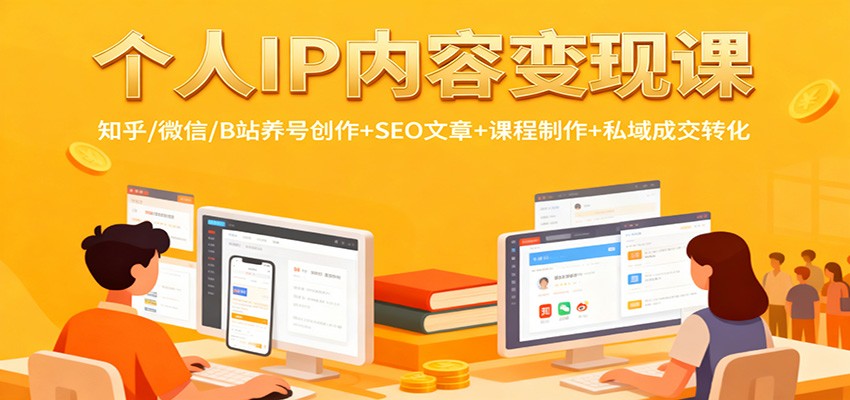 个人IP内容变现课：知乎/微信/B站养号创作+SEO文章+课程制作+私域成交转化-千城资源网