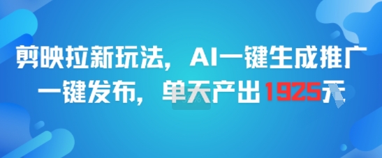 剪映拉新玩法，AI一键生成推广，一键发布，单天最高产出1925-千城资源网
