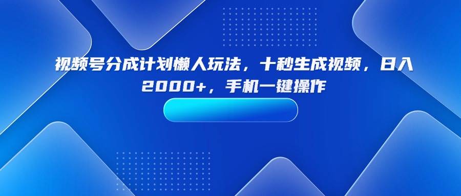 （15932期）视频号分成计划懒人玩法，十秒生成视频，日入2000+，手机一键操作-千城资源网