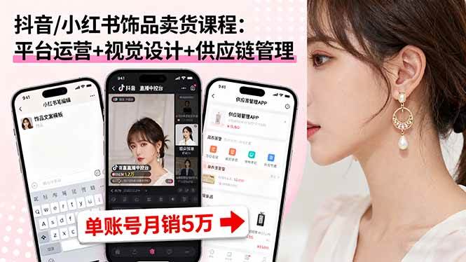 （16035期）抖音/小红书饰品卖货课程：平台运营+视觉设计+供应链管理，单账号月销5万-千城资源网