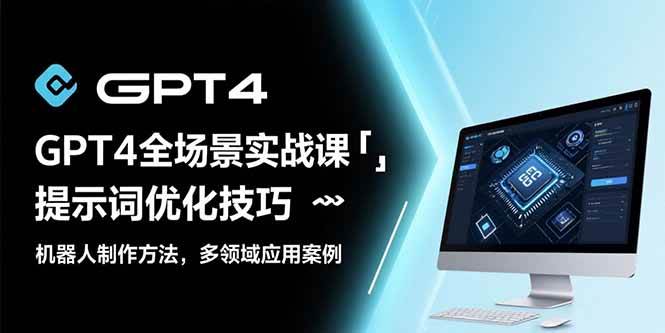 （15499期）GPT4全场景实战课：提示词优化技巧，机器人制作方法，多领域应用案例-千城资源网