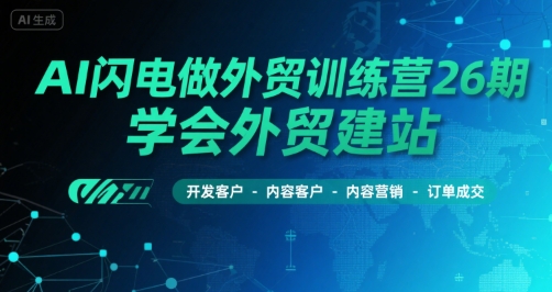 AI闪电做外贸训练营26期，学会外贸建站-开发客户-内容营销-订单成交-千城资源网