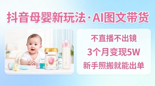 抖音母婴赛道新玩法，AI图文带货，不用直播，3个月变现5W，新手照搬就能出单-千城资源网