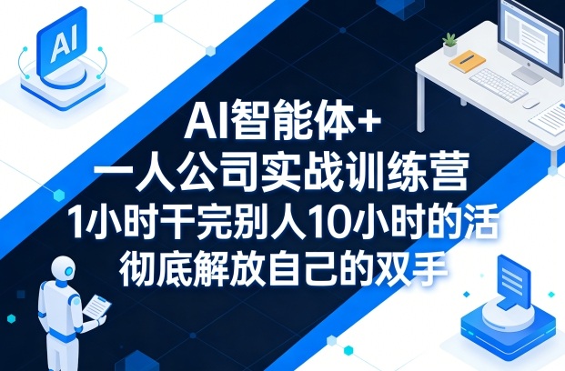 AI智能体+一人公司实战训练营，1小时干完别人10小时的活，彻底解放自己的双手-千城资源网