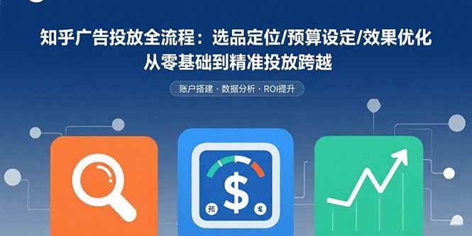 （15774期）知乎广告投放全流程：选品定位/预算设定/效果优化 从零基础到精准投放跨越-千城资源网
