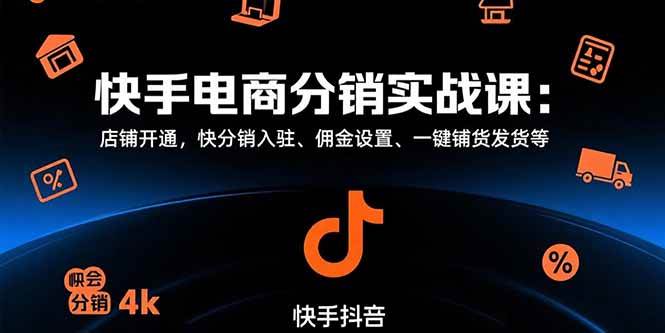 （15523期）快手电商分销实战课：店铺开通，快分销入驻、佣金设置、一键铺货发货等-千城资源网