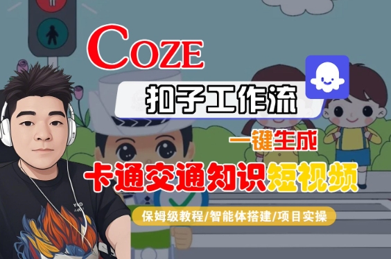 COZE扣子工作流一键生成卡通交通知识短视频，保姆级教程-智能体搭建-项目实操-千城资源网