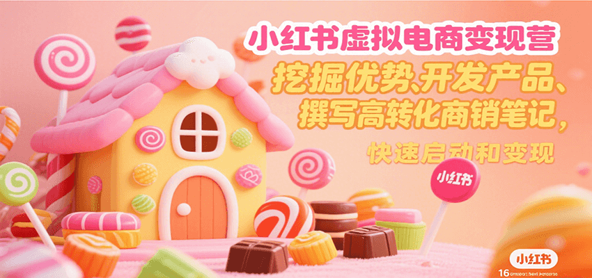 小红书虚拟电商变现营，挖掘优势、开发产品、撰写高转化商销笔记，快速启动和变现-千城资源网