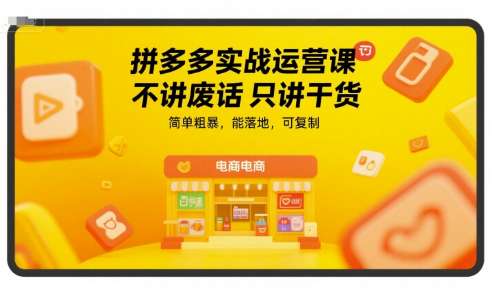 拼多多实战运营课，不讲废话只讲干货，简单粗暴，能落地，可复制-千城资源网