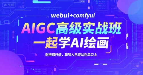AIGC高级实战班，webui+comfyui，一起学AI绘画，别抱怨行情，聪明人已经站在风口上-千城资源网
