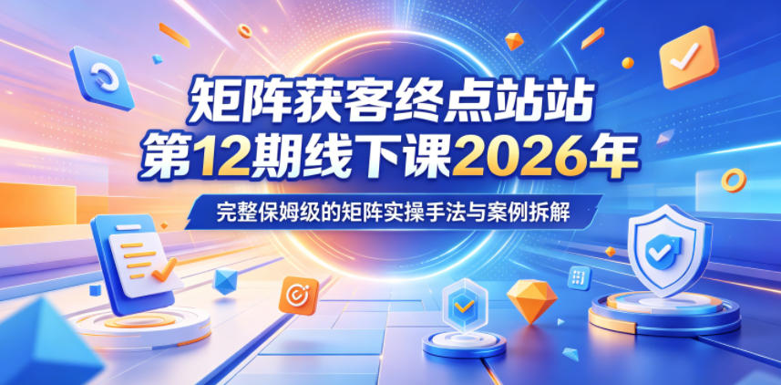 矩阵获客终点站第12期线下课2026年5月22-23号，完整保姆级的矩阵实操手法与案例拆解-千城资源网