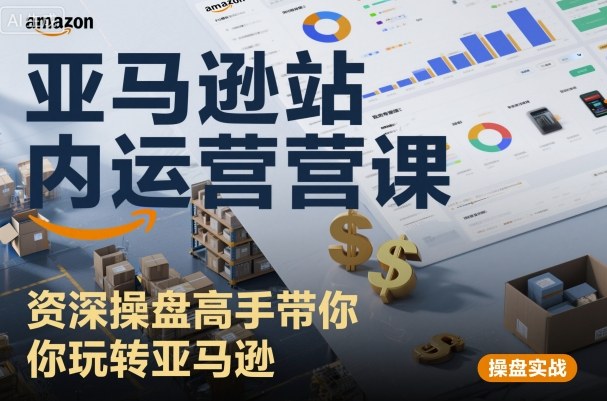 亚马逊站内运营课：资深操盘高手带你玩转亚马逊-千城资源网