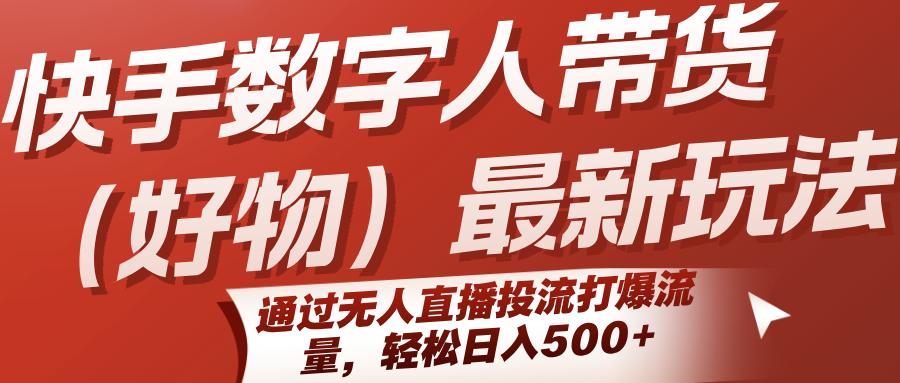 快手数字人带货（好物）最新玩法，通过无人直播投流打爆流量，轻松日入500+-千城资源网