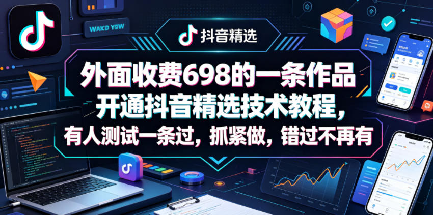 外面收费698的一条作品开通抖音精选技术教程，有人测试一条过，抓紧做，错过不再有-千城资源网