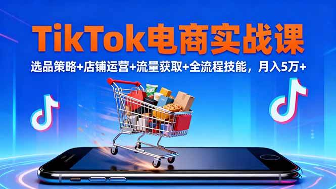 （16422期）TikTok电商实战课10月，选品策略+店铺运营+流量获取+全流程技能，月入5万+-千城资源网