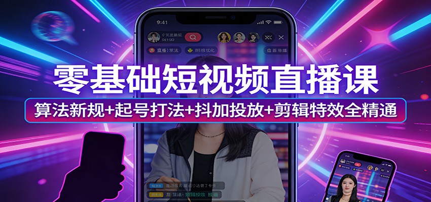 零基础短视频直播课：算法新规+起号打法+抖加投放+剪辑特效全精通-千城资源网