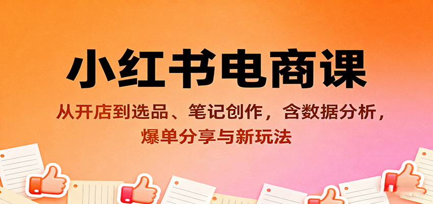 小红书电商课：从开店到选品、笔记创作，含数据分析，爆单分享与新玩法-千城资源网