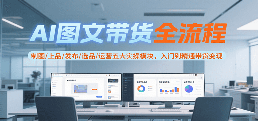 AI图文带货全流程，制图/上品/发布/选品/运营五大实操模块，入门到精通带货变现-千城资源网