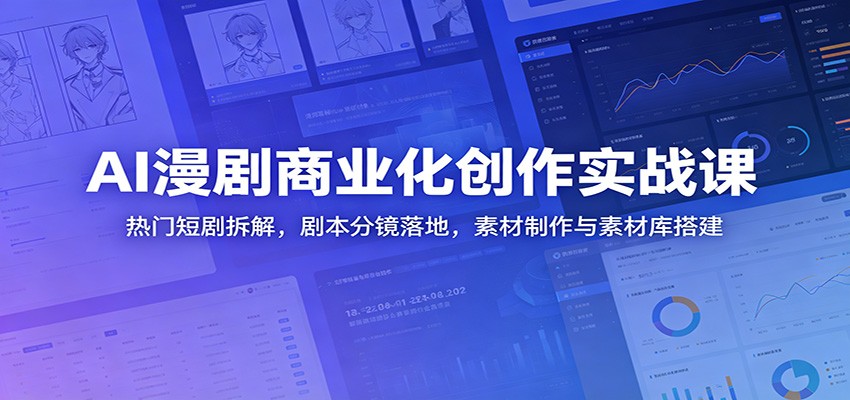 AI漫剧商业化创作实战课：热门短剧拆解，剧本分镜落地，素材制作与素材库搭建-千城资源网