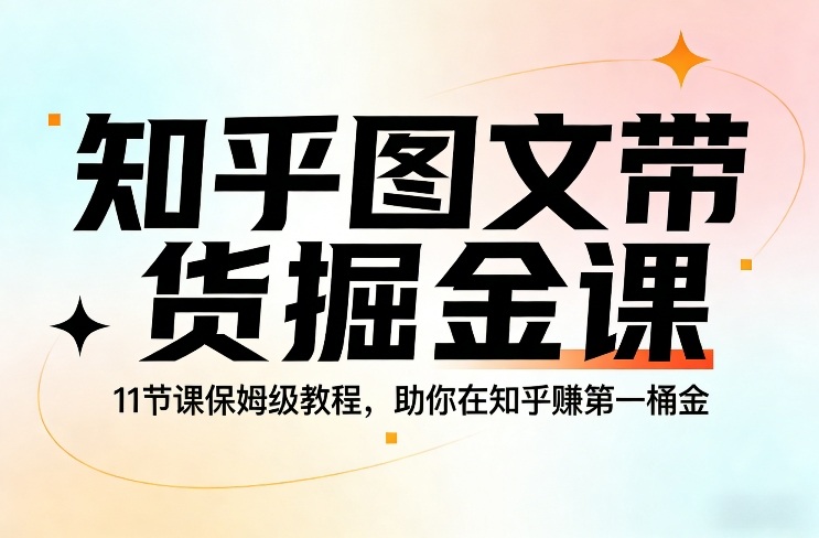 知乎图文带货掘金课，11节课保姆级教程，助你在知乎賺第一桶金-千城资源网