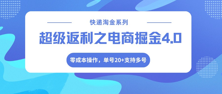 快递淘金系列；超级返利之电商掘金4.0，零成本操作，单号20+支持多号-千城资源网