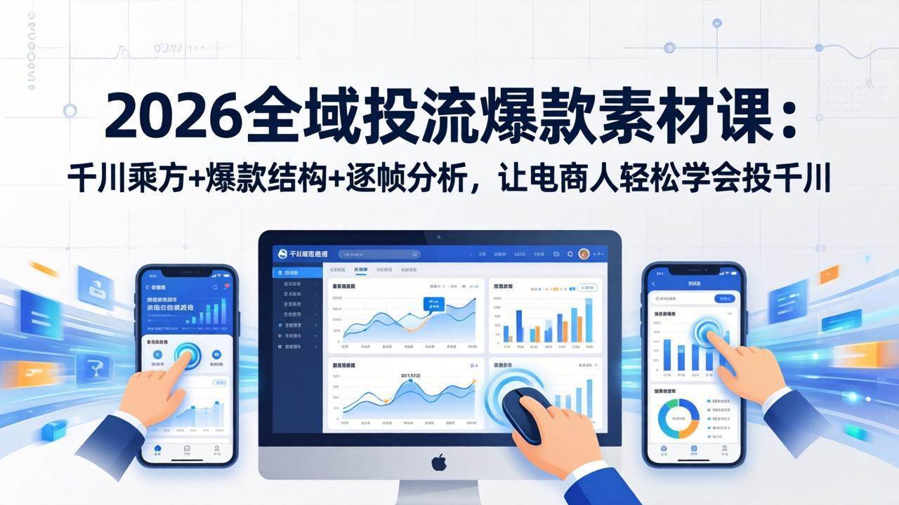 （17705期）2026全域投流爆款素材课：千川乘方+爆款结构+逐帧分析，让电商人轻松学会投千川-千城资源网