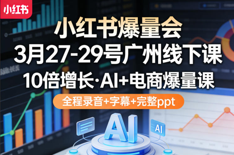 小红书爆量会3月27-29号广州线下课，10倍增长，AI+电商爆量课，全程录音+字幕+完整ppt-千城资源网