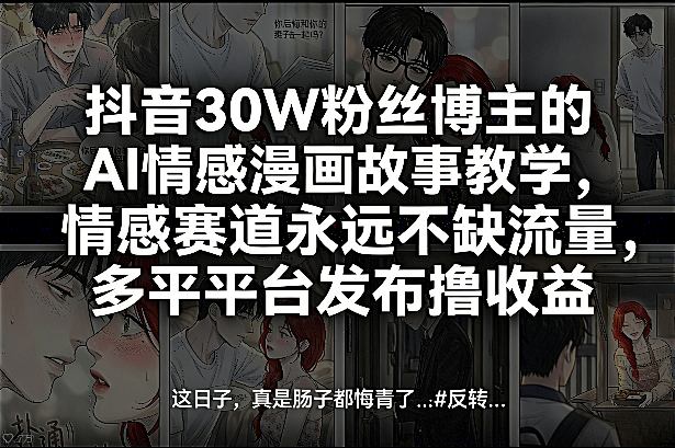 抖音30W粉丝博主的AI情感漫画故事教学，情感赛道永远不缺流量，多平台发布撸收益！-千城资源网