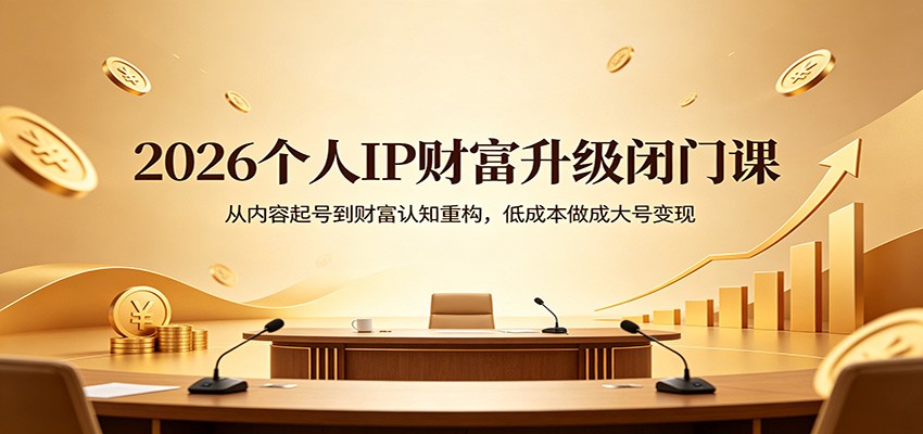 2026个人IP财富升级闭门课：从内容起号到财富认知重构，低成本做成大号变现-千城资源网