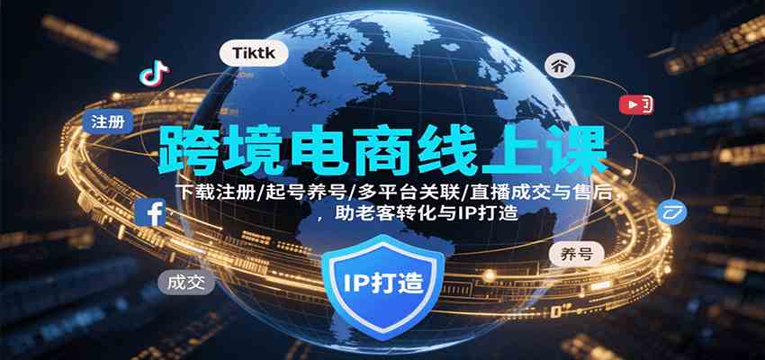 跨境电商线上课，下载注册/起号养号/多平台关联/直播成交与售后，IP打造与老客转化-千城资源网