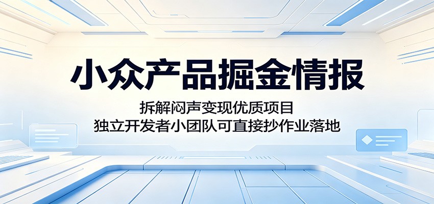 小众产品掘金情报：拆解闷声变现优质项目，独立开发者小团队可直接抄作业落地-千城资源网