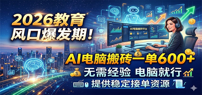 2026教育风口爆发期！AI电脑搬砖一单600+，无需经验电脑就行，提供稳定接单资源-千城资源网