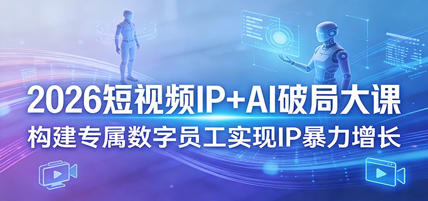 2026短视频IP+AI破局大课，构建专属数字员工实现IP暴力增长-千城资源网