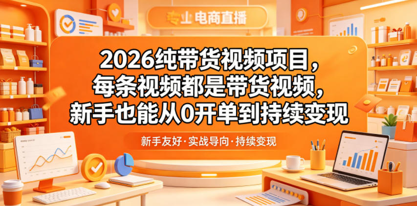 2026纯带货视频项目，每条视频都是带货视频，新手也能从0开单到持续变现-千城资源网