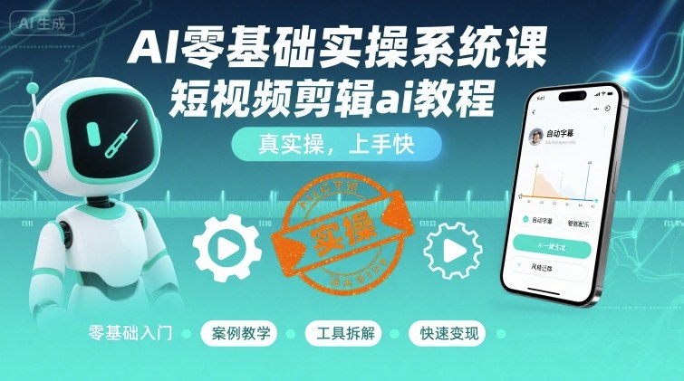 AI零基础实操系统课，短视频剪辑ai教程，真实操，上手快-千城资源网