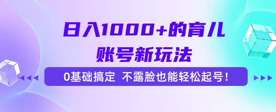 （15272期）日入1000+的育儿账号新玩法，0基础搞定，不露脸也能轻松起号！-千城资源网