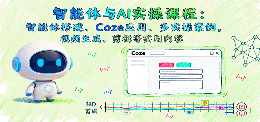 智能体与AI实操课程：智能体搭建、Coze应用、多实操案例，视频生成、剪辑等实用内容-千城资源网