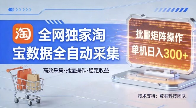 全网独家，淘宝数据全自动采集项目，批量可矩阵，单机轻松日入300【揭秘】-千城资源网