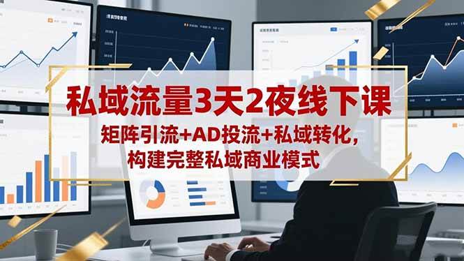 （16483期）私域流量3天2夜线下课，矩阵引流+AD投流+私域转化，构建完整私域商业模式-千城资源网