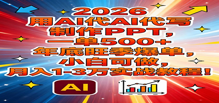 2026用AI代写制作PPT，一单500+，年底旺季爆单，小白可做，月入1-3万实战教程-千城资源网